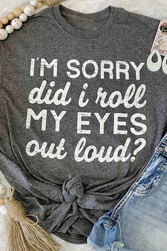 Gray I'm Sorry Did I Roll My Eyes Out Loud Letters Graphic T Shirt